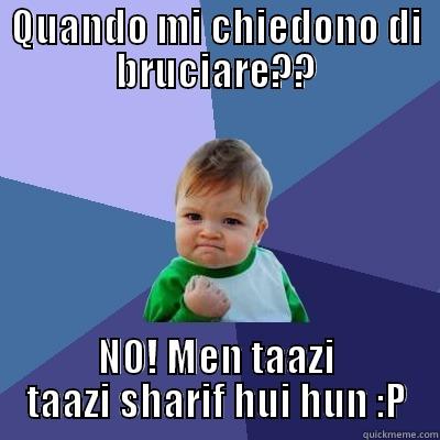 QUANDO MI CHIEDONO DI BRUCIARE?? NO! MEN TAAZI TAAZI SHARIF HUI HUN :P Success Kid