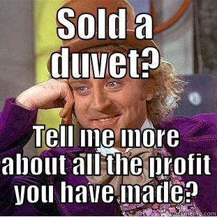 SOLD A DUVET? TELL ME MORE ABOUT ALL THE PROFIT YOU HAVE MADE? Condescending Wonka