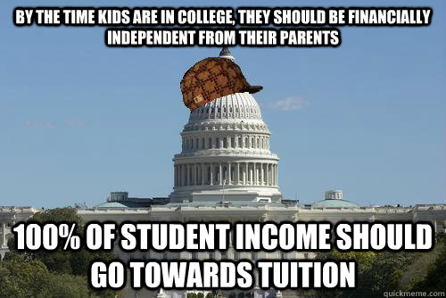By the time kids are in college, they should be financially independent from their parents 100% of student income should go towards tuition  Scumbag Government