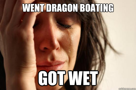 went dragon boating got wet  First World Problems