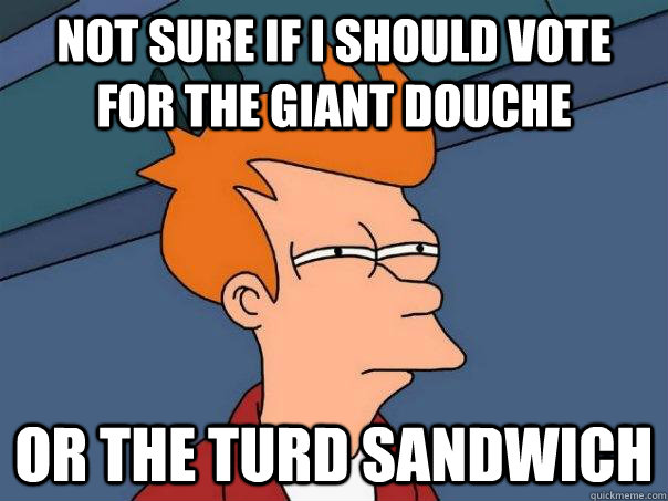 Not sure if I should vote for the Giant Douche Or the Turd Sandwich  Futurama Fry