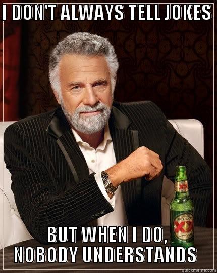 I DON'T ALWAYS TELL JOKES  BUT WHEN I DO, NOBODY UNDERSTANDS  The Most Interesting Man In The World