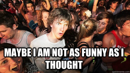  maybe i am not as funny as i thought  Sudden Clarity Clarence