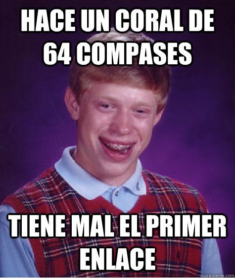 Hace un coral de 64 compases Tiene mal el primer enlace   Bad Luck Brian