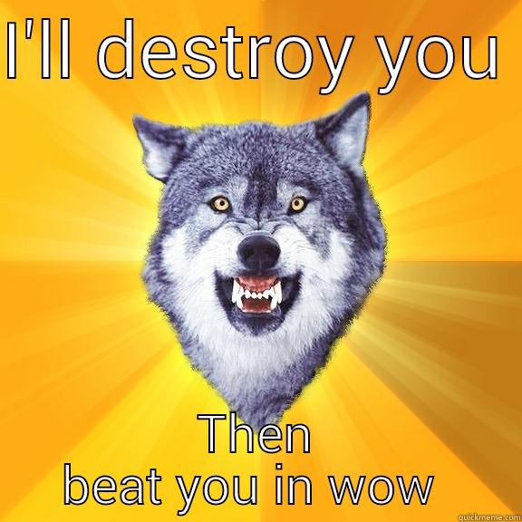 I'LL DESTROY YOU  THEN BEAT YOU IN WOW  Courage Wolf