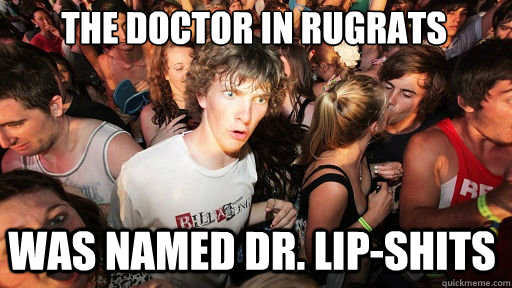 The doctor in rugrats
 was named Dr. Lip-Shits  Sudden Clarity Clarence