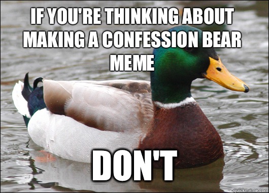 If you're thinking about making a Confession Bear meme Don't  Actual Advice Mallard