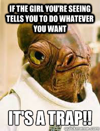If the girl you're seeing tells you to do whatever you want It's a trap!!  Its a trap