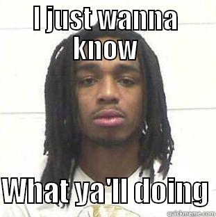 What ya'll doing - I JUST WANNA KNOW  WHAT YA'LL DOING Misc
