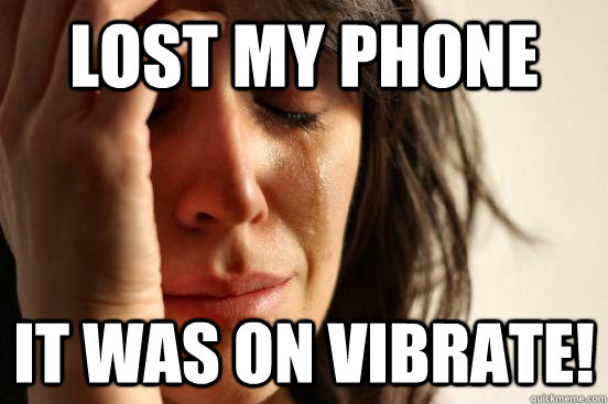 Lost my phone it was on vibrate!  First World Problems