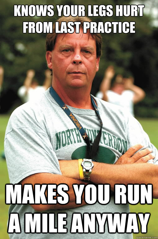 Knows your legs hurt from last practice  makes you run a mile anyway - Knows your legs hurt from last practice  makes you run a mile anyway  Scumbag Coach
