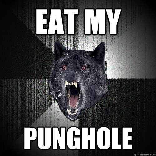eat my punghole  Insanity Wolf