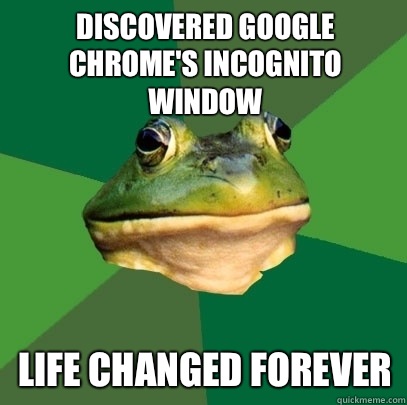 Discovered Google Chrome's incognito window Life changed forever  Foul Bachelor Frog