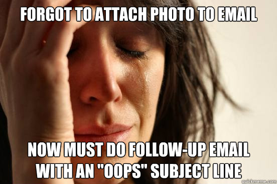 forgot to attach photo to email now must do follow-up email
with an 