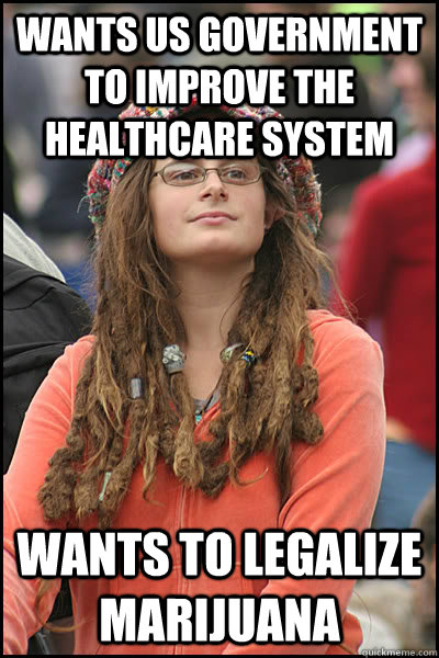 Wants US Government to improve the healthcare system wants to legalize marijuana   College Liberal