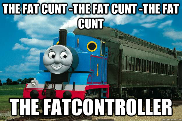 the fat cunt -the fat cunt -the fat cunt the fatcontroller  Thomas the Tank Engine
