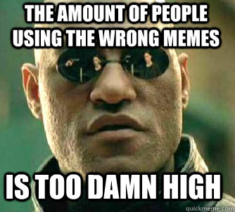 The amount of people using the wrong memes is too damn high  Matrix Morpheus