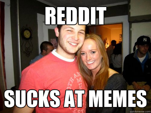 reddit sucks at memes  Freshman Couple