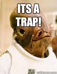 Its a trap!   Its a trap