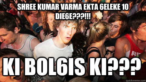 shree kumar varma ekta 6eleke 10 die6e???!!! ki bol6is ki???  Sudden Clarity Clarence