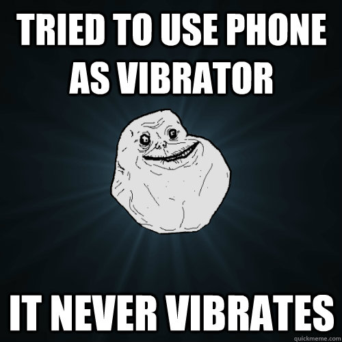 Tried to use phone as vibrator It never vibrates - Tried to use phone as vibrator It never vibrates  Forever Alone