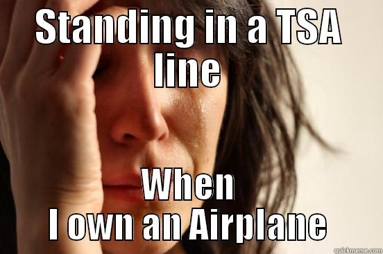 STANDING IN A TSA LINE WHEN I OWN AN AIRPLANE First World Problems