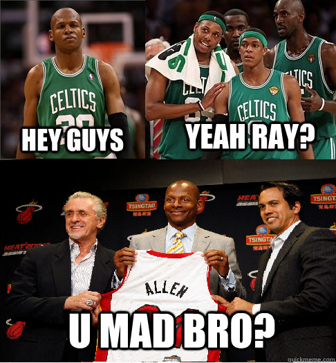 hey guys U Mad Bro? yeah ray?  Ray Allen Miami