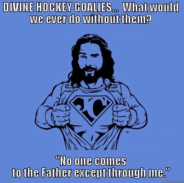 DIVINE HOCKEY GOALIES...  WHAT WOULD WE EVER DO WITHOUT THEM? 