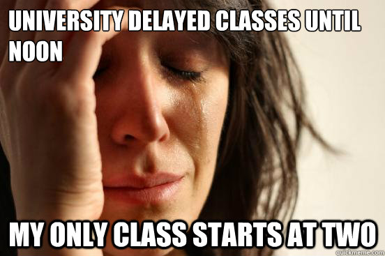 university delayed classes until noon My only class starts at two  First World Problems