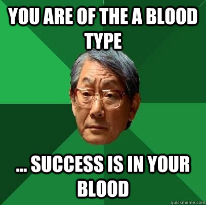 You are of the A blood type ... Success is in your blood  High Expectations Asian Father