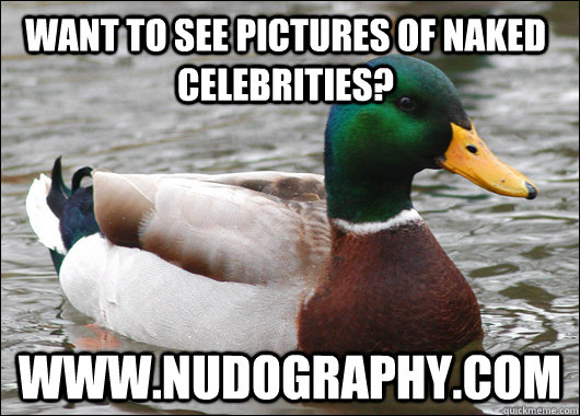 Want to see pictures of naked celebrities? www.nudography.com  Actual Advice Mallard