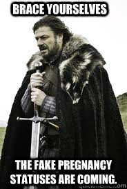 Brace Yourselves The fake pregnancy statuses are coming.   Brace Yourselves