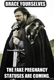 Brace Yourselves The fake pregnancy statuses are coming.   Brace Yourselves