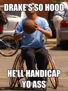 Drake's so hood He'll handicap yo ass - Drake's so hood He'll handicap yo ass  Drake