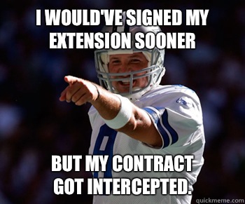 I would've signed my extension sooner but my contract
got intercepted.   Tony Romo
