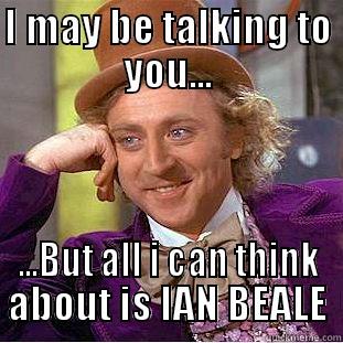 IAN BEALE - I MAY BE TALKING TO YOU... ...BUT ALL I CAN THINK ABOUT IS IAN BEALE Creepy Wonka