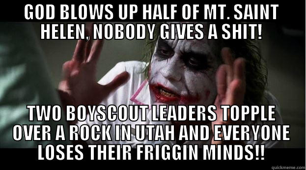 GOD BLOWS UP HALF OF MT. SAINT HELEN, NOBODY GIVES A SHIT! TWO BOYSCOUT LEADERS TOPPLE OVER A ROCK IN UTAH AND EVERYONE LOSES THEIR FRIGGIN MINDS!! Joker Mind Loss