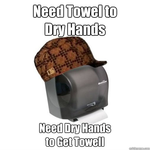 Need Towel to 
Dry Hands Need Dry Hands 
to Get Towell - Need Towel to 
Dry Hands Need Dry Hands 
to Get Towell  Scumbag Paper Towel Dispenser