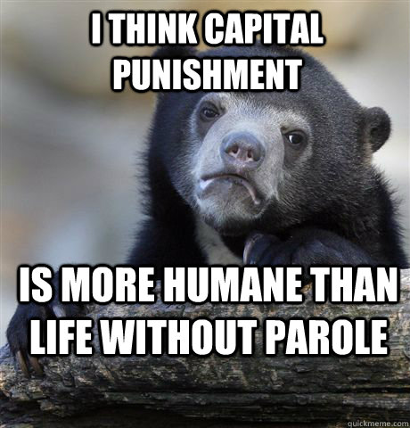 I think capital punishment is more humane than life without parole  Confession Bear