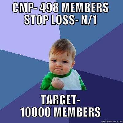 CMP- 498 MEMBERS STOP LOSS- N/1 TARGET- 10000 MEMBERS Success Kid