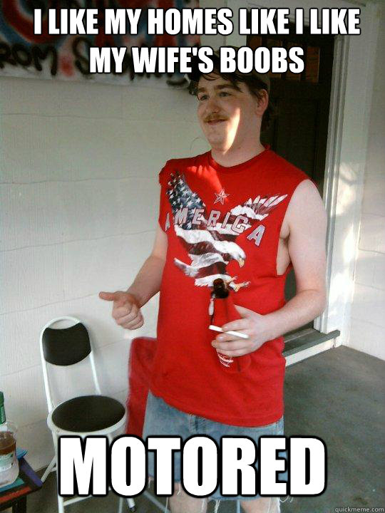 I like my homes like I like my wife's boobs Motored - I like my homes like I like my wife's boobs Motored  Redneck Randal