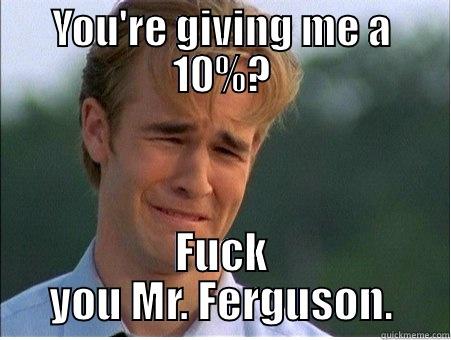 YOU'RE GIVING ME A 10%? FUCK YOU MR. FERGUSON. 1990s Problems