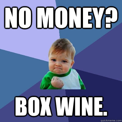 no money? box wine.   Success Kid