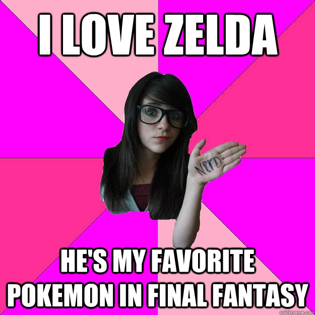 I love Zelda  He's my favorite pokemon in final fantasy  Idiot Nerd Girl