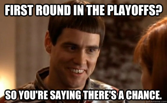 First round in the playoffs? so you're saying there's a chance. - First round in the playoffs? so you're saying there's a chance.  Jim Carrey