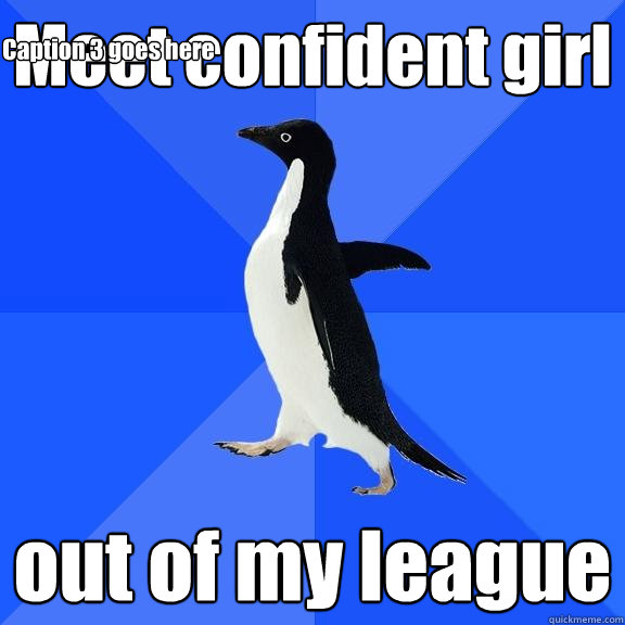 Meet confident girl out of my league Caption 3 goes here  Socially Awkward Penguin
