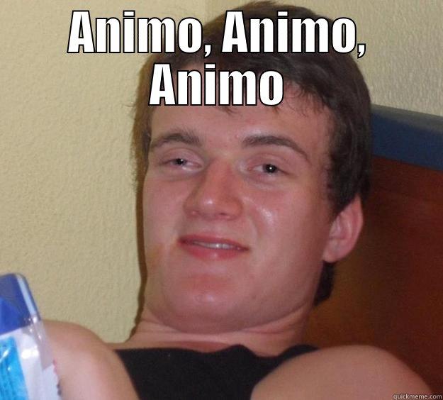 ANIMO, ANIMO, ANIMO ONE, TWO, ONE, TWO, THREE, FOUR, FIVE 10 Guy