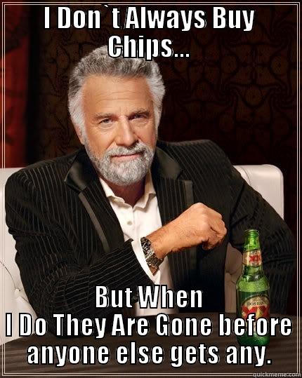 I DON`T ALWAYS BUY CHIPS... BUT WHEN I DO THEY ARE GONE BEFORE ANYONE ELSE GETS ANY. The Most Interesting Man In The World