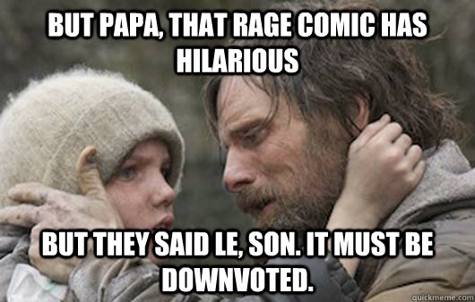 But papa, that rage comic has hilarious But they said le, son. it must be downvoted.  Viggo Explains Reddit