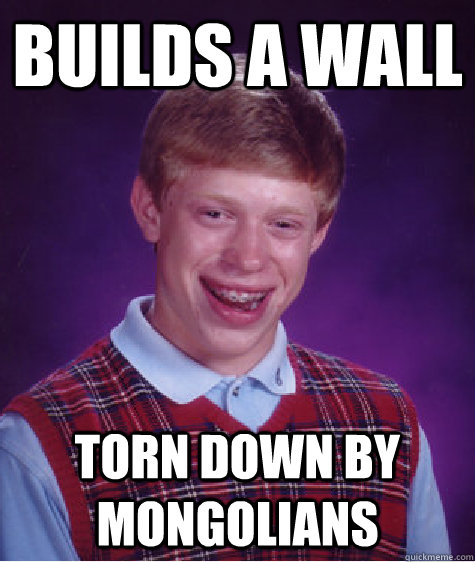 Builds a wall Torn down by Mongolians  Bad Luck Brian